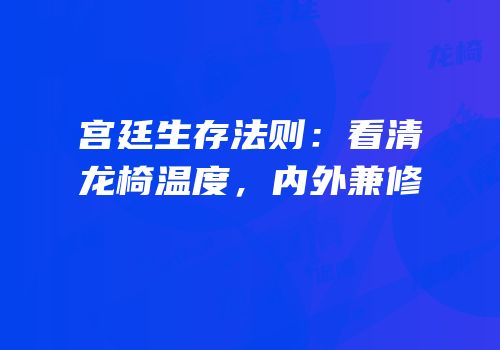 宫廷生存法则：看清龙椅温度，内外兼修