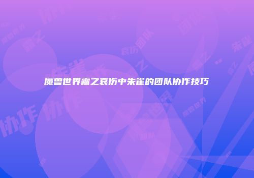 魔兽世界霜之哀伤中朱雀的团队协作技巧