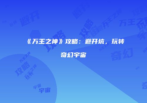 《万王之神》攻略：避开坑，玩转奇幻宇宙