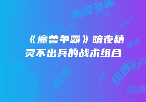 《魔兽争霸》暗夜精灵不出兵的战术组合