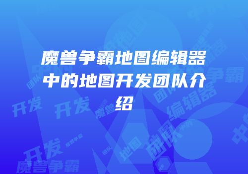魔兽争霸地图编辑器中的地图开发团队介绍