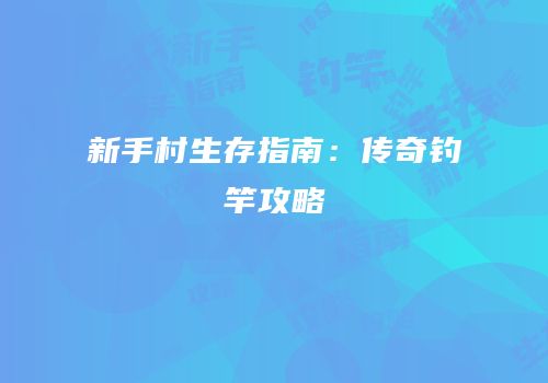 新手村生存指南：传奇钓竿攻略