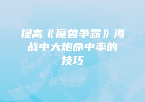 提高《魔兽争霸》海战中大炮命中率的技巧