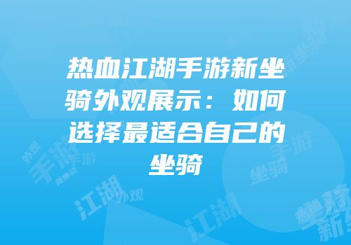 热血江湖手游新坐骑外观展示：如何选择最适合自己的坐骑