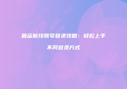 碧蓝航线账号登录攻略：轻松上手不同登录方式