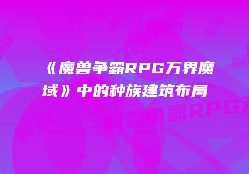 《魔兽争霸RPG万界魔域》中的种族建筑布局