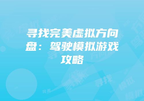 寻找完美虚拟方向盘：驾驶模拟游戏攻略