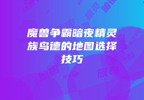 魔兽争霸暗夜精灵族鸟德的地图选择技巧
