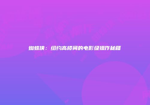 蜘蛛侠：纽约高楼间的电影级操作秘籍