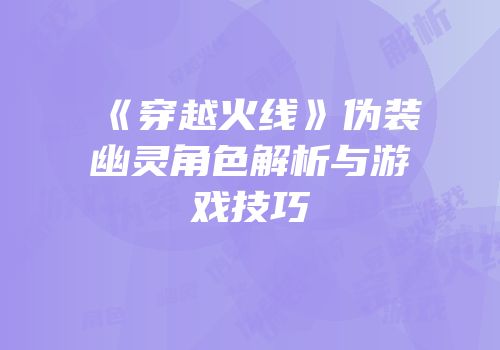 《穿越火线》伪装幽灵角色解析与游戏技巧