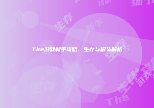 The游戏新手攻略：生存与细节解析
