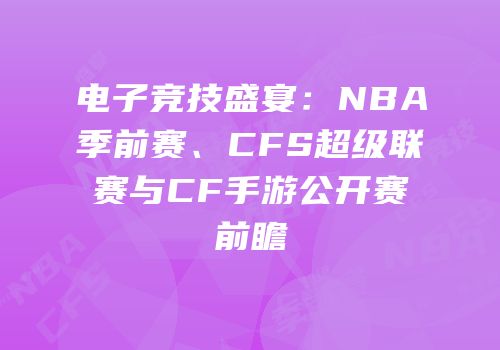 电子竞技盛宴：NBA季前赛、CFS超级联赛与CF手游公开赛前瞻