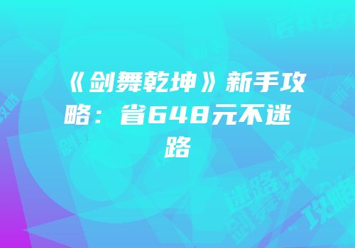 《剑舞乾坤》新手攻略：省648元不迷路