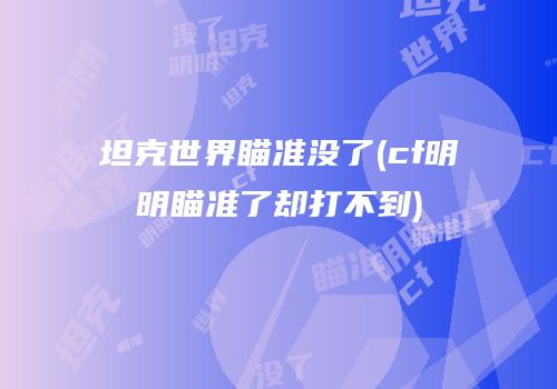 坦克世界瞄准没了(cf明明瞄准了却打不到)