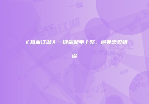 《热血江湖》一键端新手上路：避免常见错误