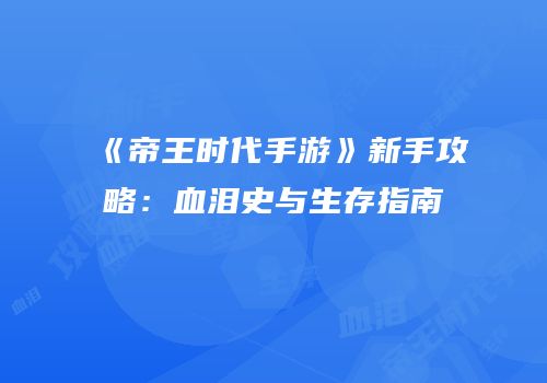 《帝王时代手游》新手攻略：血泪史与生存指南