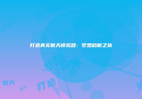 打造真实航天模拟器：梦想启航之旅