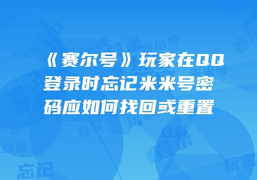 《赛尔号》玩家在QQ登录时忘记米米号密码应如何找回或重置