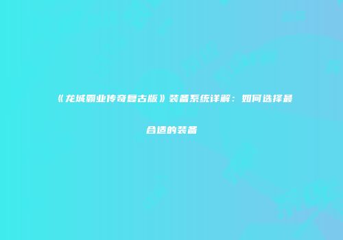 《龙城霸业传奇复古版》装备系统详解：如何选择最合适的装备