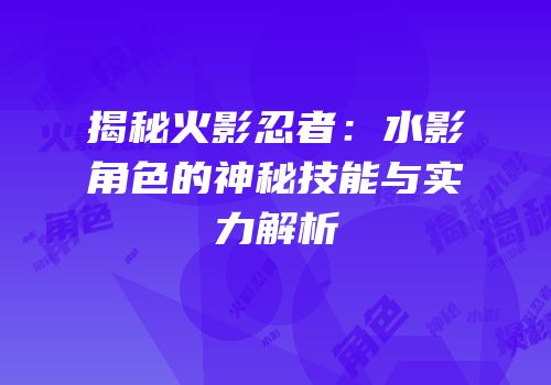 揭秘火影忍者：水影角色的神秘技能与实力解析