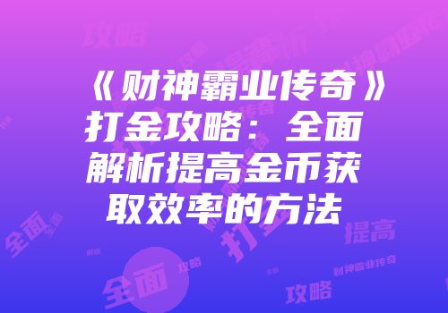《财神霸业传奇》打金攻略：全面解析提高金币获取效率的方法