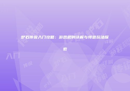 炉石传说入门攻略：游戏规则详解与特色玩法探索