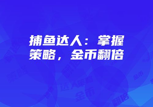 捕鱼达人：掌握策略，金币翻倍