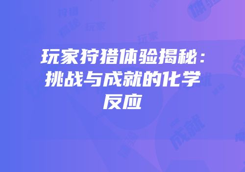 玩家狩猎体验揭秘：挑战与成就的化学反应