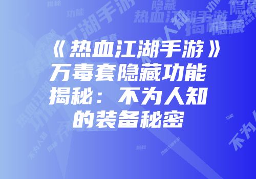 《热血江湖手游》万毒套隐藏功能揭秘：不为人知的装备秘密