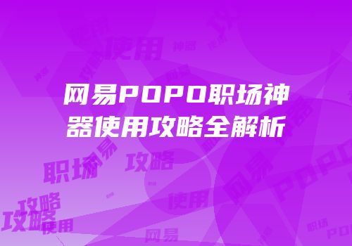 网易POPO职场神器使用攻略全解析