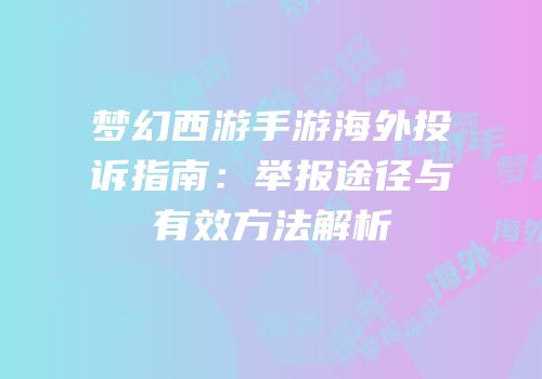 梦幻西游手游海外投诉指南：举报途径与有效方法解析