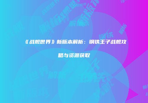 《战舰世界》新版本解析：钢铁王子战舰攻略与资源获取