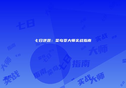 七日逆袭：菜鸟变大师实战指南