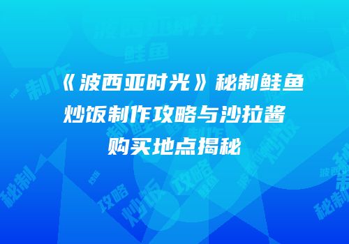 《波西亚时光》秘制鲑鱼炒饭制作攻略与沙拉酱购买地点揭秘