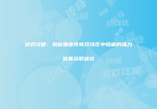游戏攻略：揭秘霸业传奇双线区中隐藏的强力装备获取途径