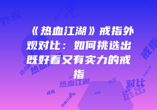 《热血江湖》戒指外观对比：如何挑选出既好看又有实力的戒指