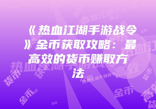 《热血江湖手游战令》金币获取攻略:最高效的货币赚取方法