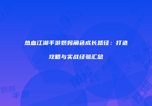 热血江湖手游奶妈角色成长路径:打造攻略与实战经验汇总