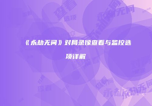《永劫无间》对局录像查看与监控选项详解