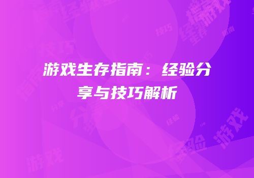 游戏生存指南：经验分享与技巧解析