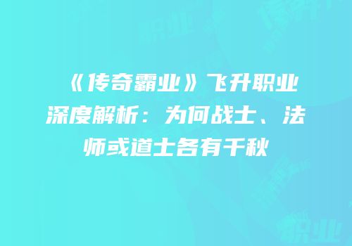 《传奇霸业》飞升职业深度解析：为何战士、法师或道士各有千秋
