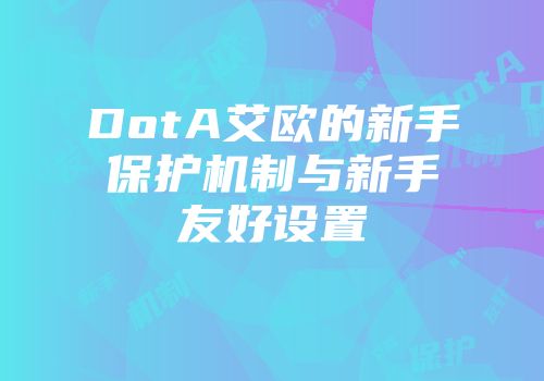 DotA艾欧的新手保护机制与新手友好设置