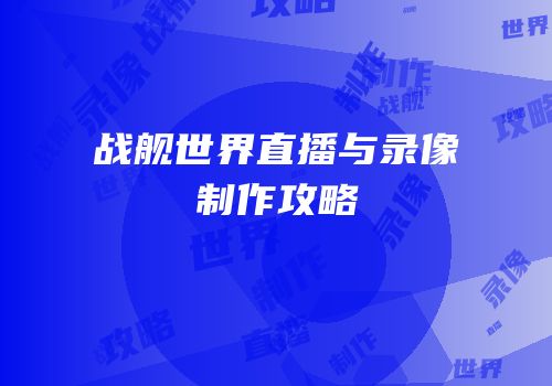 战舰世界直播与录像制作攻略