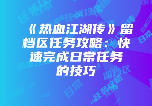 《热血江湖传》留档区任务攻略：快速完成日常任务的技巧