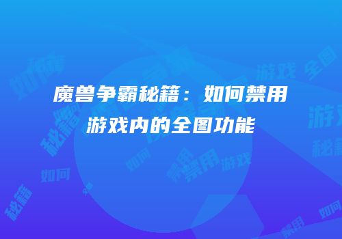 魔兽争霸秘籍：如何禁用游戏内的全图功能