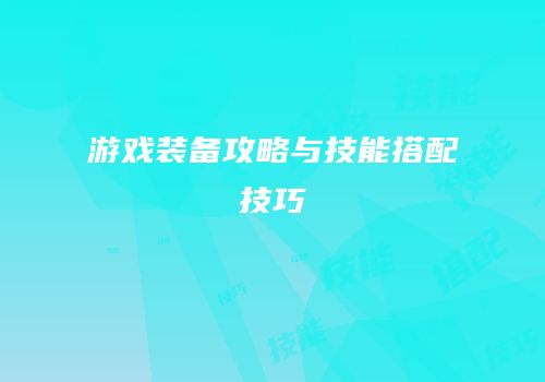 游戏装备攻略与技能搭配技巧