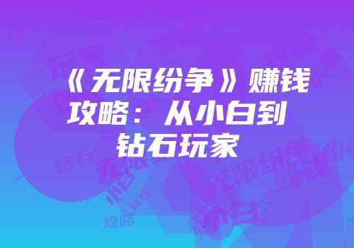 《无限纷争》赚钱攻略：从小白到钻石玩家