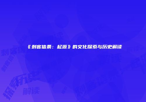 《刺客信条：起源》的文化探索与历史解读