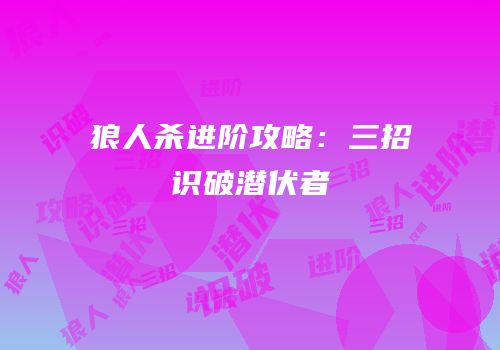 狼人杀进阶攻略：三招识破潜伏者