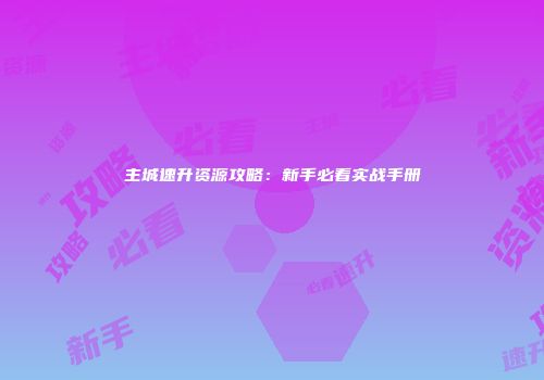 主城速升资源攻略：新手必看实战手册